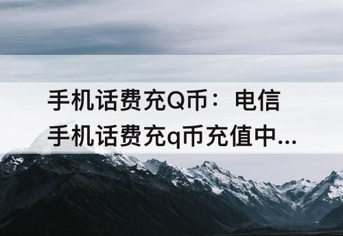 手机话费充Q币：电信手机话费充q币充值中心