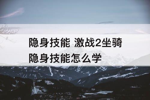 隐身技能 激战2坐骑隐身技能怎么学