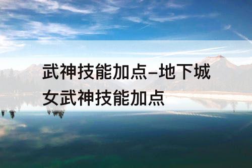 武神技能加点-地下城女武神技能加点