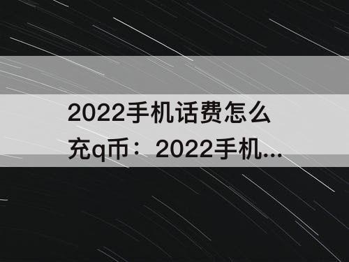 2022手机话费怎么充q币：2022手机话费怎么充q币联通