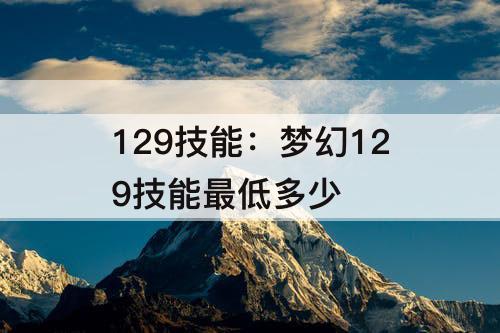129技能：梦幻129技能最低多少
