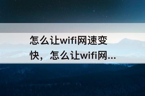 怎么让wifi网速变快，怎么让wifi网速变快安卓