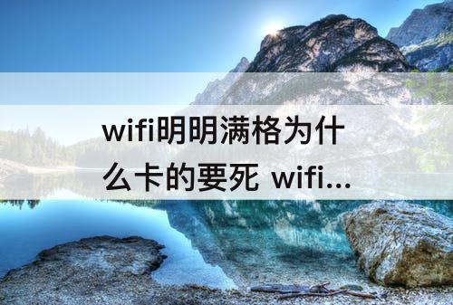 wifi明明满格为什么卡的要死 wifi明明满格为什么卡的要死还掉线