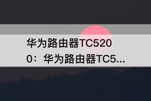 华为路由器TC5200：华为路由器TC5200密码