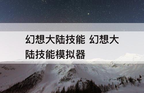 幻想大陆技能 幻想大陆技能模拟器