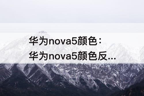 华为nova5颜色：华为nova5颜色反转