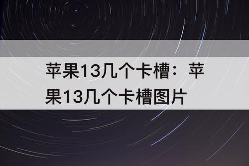 苹果13几个卡槽：苹果13几个卡槽图片