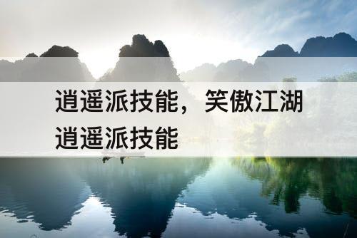 逍遥派技能，笑傲江湖逍遥派技能
