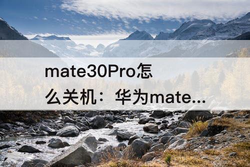 mate30Pro怎么关机：华为mate30pro怎么关机