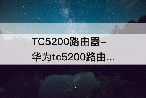 TC5200路由器-华为tc5200路由器恢复出厂设置后怎么设置