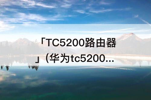 「TC5200路由器」(华为tc5200路由器参数)