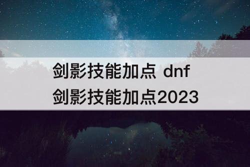 剑影技能加点 dnf剑影技能加点2023