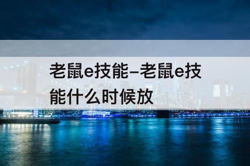 老鼠e技能-老鼠e技能什么时候放