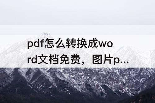 pdf怎么转换成word文档免费，图片pdf怎么转换成word文档免费