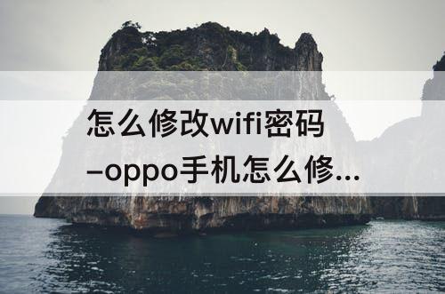 怎么修改wifi密码-oppo手机怎么修改wifi密码