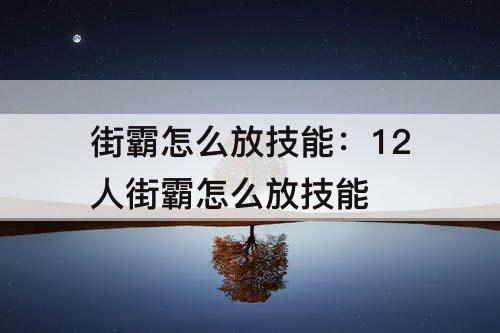 街霸怎么放技能：12人街霸怎么放技能