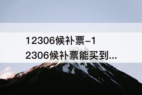 12306候补票-12306候补票能买到吗?