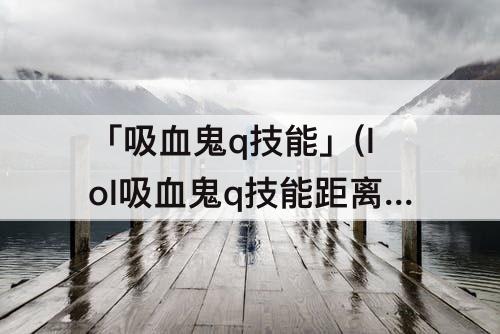 「吸血鬼q技能」(lol吸血鬼q技能距离)