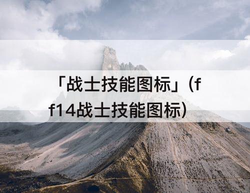 「战士技能图标」(ff14战士技能图标)