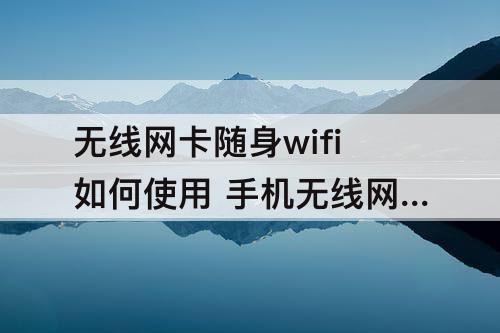 无线网卡随身wifi如何使用 手机无线网卡随身wifi如何使用
