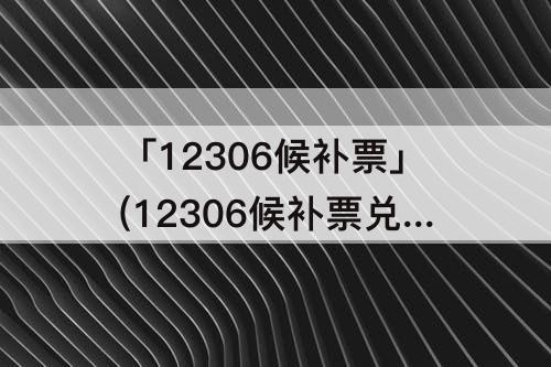 「12306候补票」(12306候补票兑现)