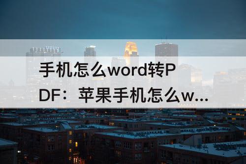 手机怎么word转PDF：苹果手机怎么word转pdf格式