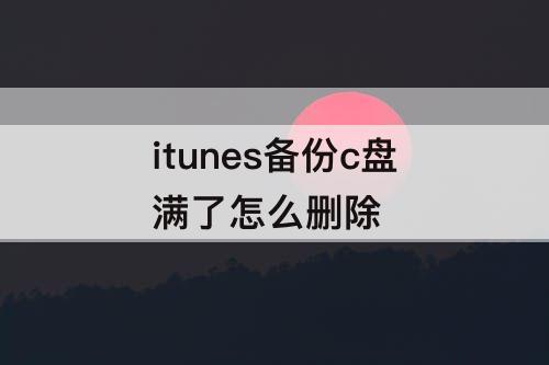 itunes备份c盘满了怎么删除