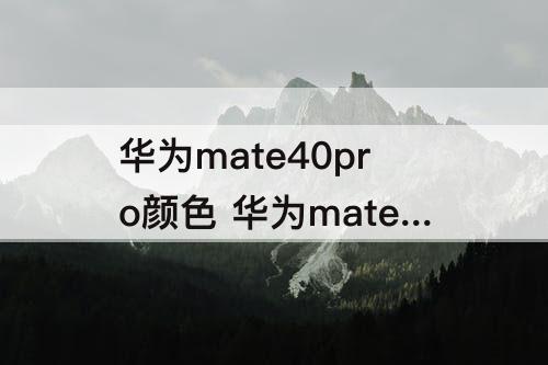 华为mate40pro颜色 华为mate40pro颜色有哪些