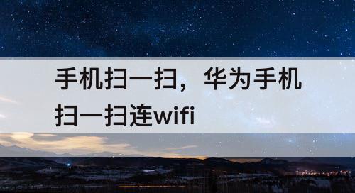 手机扫一扫，华为手机扫一扫连wifi