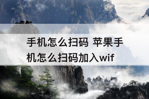 手机怎么扫码 苹果手机怎么扫码加入wif