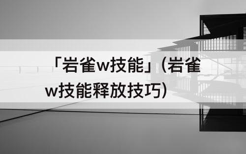 「岩雀w技能」(岩雀w技能释放技巧)