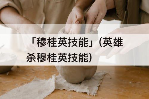 「穆桂英技能」(英雄杀穆桂英技能)