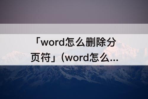 「word怎么删除分页符」(word怎么删除分页符空白页面)
