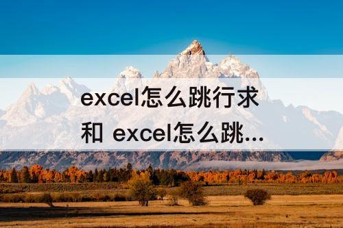 excel怎么跳行求和 excel怎么跳行求和为什么只有29个