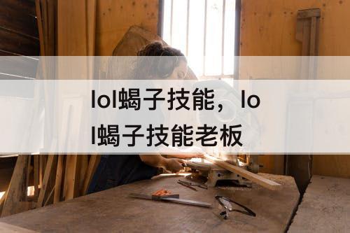lol蝎子技能，lol蝎子技能老板