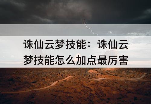 诛仙云梦技能：诛仙云梦技能怎么加点最厉害
