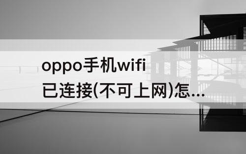 oppo手机wifi已连接(不可上网)怎么解决