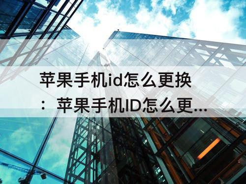 苹果手机id怎么更换：苹果手机ID怎么更换邮箱