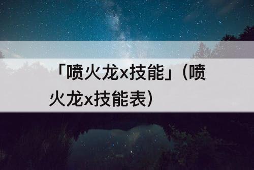 「喷火龙x技能」(喷火龙x技能表)