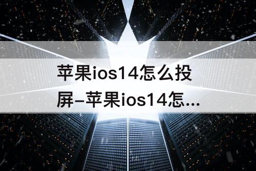 苹果ios14怎么投屏-苹果ios14怎么投屏到电视上