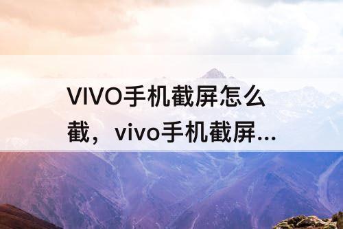VIVO手机截屏怎么截，vivo手机截屏怎么截不了