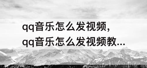 qq音乐怎么发视频，qq音乐怎么发视频教程
