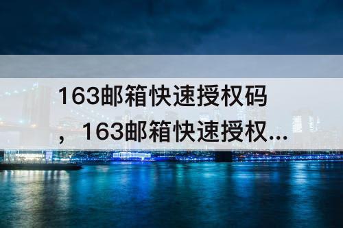 163邮箱快速授权码，163邮箱快速授权码界面空白