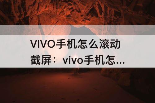 VIVO手机怎么滚动截屏：vivo手机怎么滚动截屏显示起始位置拖动上边框