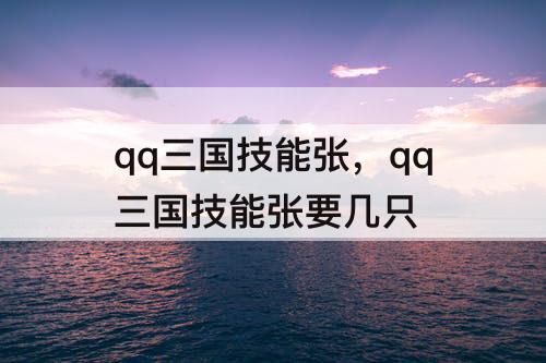 qq三国技能张，qq三国技能张要几只
