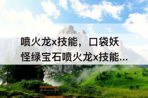 喷火龙x技能，口袋妖怪绿宝石喷火龙x技能搭配