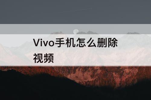 Vivo手机怎么删除视频