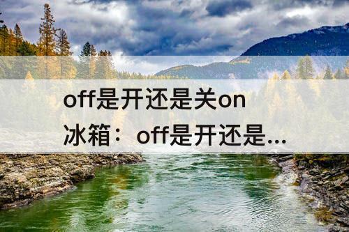 off是开还是关on冰箱：off是开还是关on冰箱图片