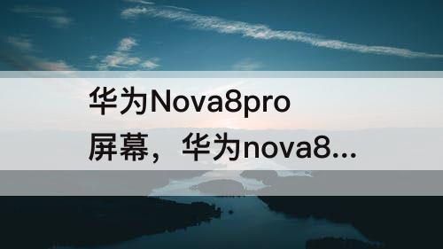 华为Nova8pro屏幕，华为nova8pro屏幕颜色失真