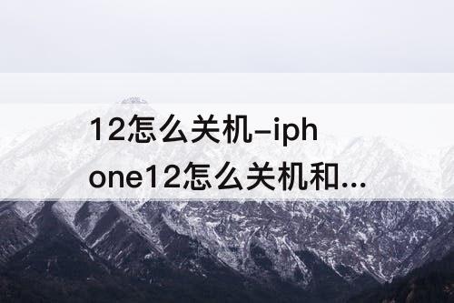 12怎么关机-iphone12怎么关机和开机